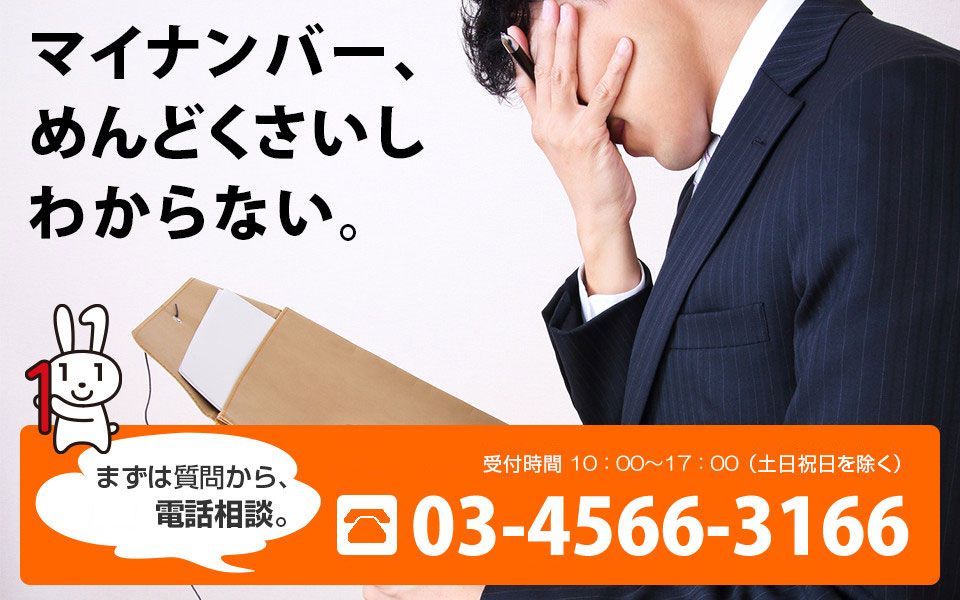 マイナンバー、めんどくさいしわからない　まずは質問から無料電話相談　通話料無料　受付時間　10：00～18:00（土日祝日を除く）0120-017-399　携帯電話からは03-6809-0061にお問い合わせください